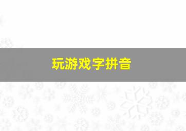 玩游戏字拼音