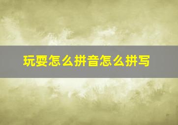 玩耍怎么拼音怎么拼写