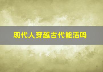 现代人穿越古代能活吗