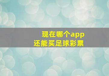 现在哪个app还能买足球彩票