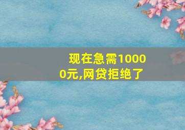 现在急需10000元,网贷拒绝了