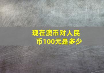 现在澳币对人民币100元是多少