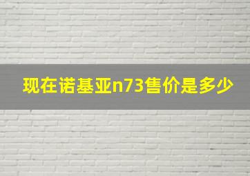 现在诺基亚n73售价是多少