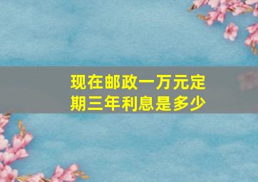 现在邮政一万元定期三年利息是多少