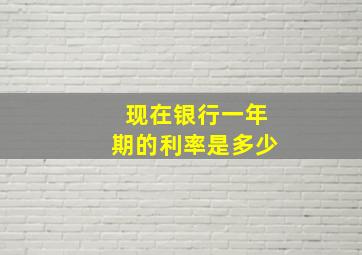 现在银行一年期的利率是多少