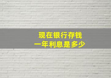 现在银行存钱一年利息是多少