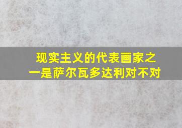 现实主义的代表画家之一是萨尔瓦多达利对不对