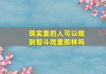 现实里的人可以做到智斗戏里那样吗