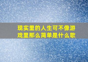 现实里的人生可不像游戏里那么简单是什么歌