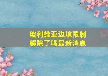 玻利维亚边境限制解除了吗最新消息