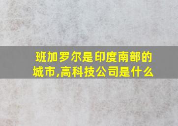 班加罗尔是印度南部的城市,高科技公司是什么