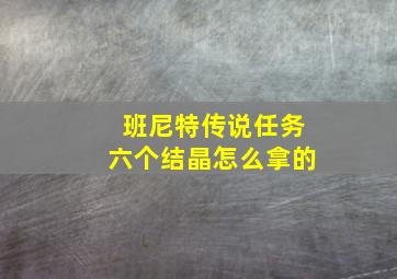 班尼特传说任务六个结晶怎么拿的