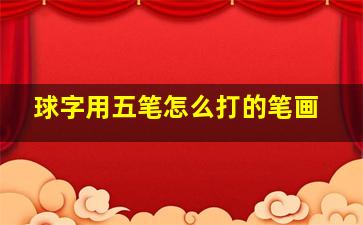 球字用五笔怎么打的笔画