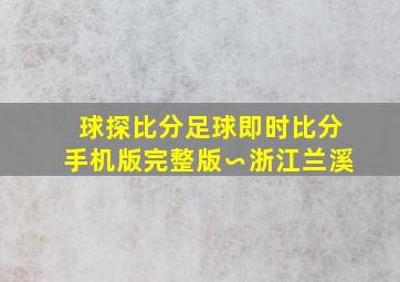 球探比分足球即时比分手机版完整版∽浙江兰溪