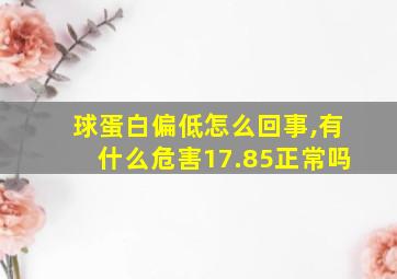 球蛋白偏低怎么回事,有什么危害17.85正常吗