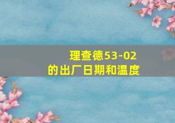 理查德53-02的出厂日期和温度