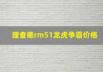 理查德rm51龙虎争霸价格