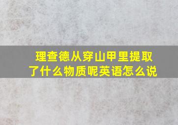 理查德从穿山甲里提取了什么物质呢英语怎么说