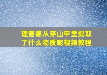 理查德从穿山甲里提取了什么物质呢视频教程