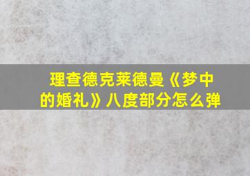 理查德克莱德曼《梦中的婚礼》八度部分怎么弹