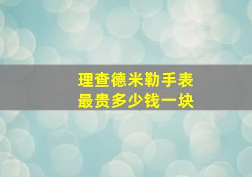 理查德米勒手表最贵多少钱一块