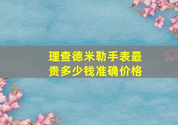 理查德米勒手表最贵多少钱准确价格