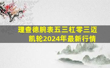 理查德腕表五三杠零三迈凯轮2024年最新行情