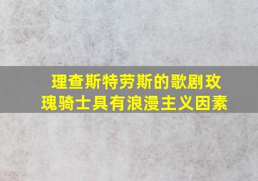 理查斯特劳斯的歌剧玫瑰骑士具有浪漫主义因素