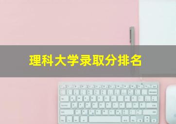 理科大学录取分排名