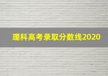 理科高考录取分数线2020