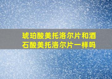 琥珀酸美托洛尔片和酒石酸美托洛尔片一样吗