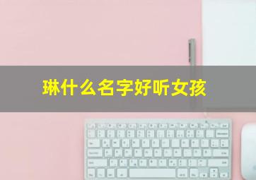 琳什么名字好听女孩