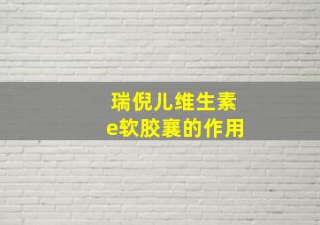 瑞倪儿维生素e软胶襄的作用