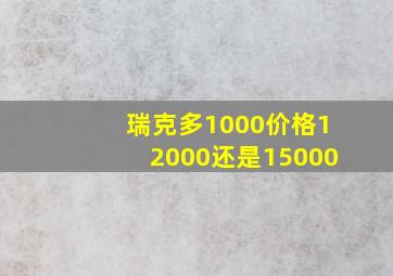 瑞克多1000价格12000还是15000