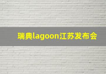 瑞典lagoon江苏发布会