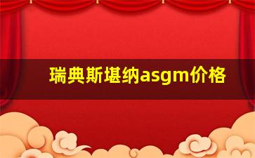 瑞典斯堪纳asgm价格