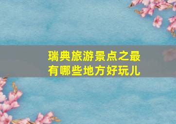 瑞典旅游景点之最有哪些地方好玩儿