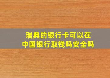 瑞典的银行卡可以在中国银行取钱吗安全吗