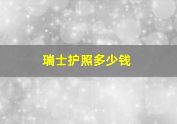 瑞士护照多少钱