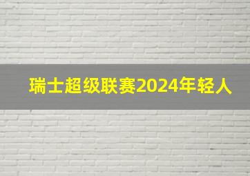 瑞士超级联赛2024年轻人