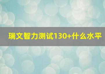 瑞文智力测试130+什么水平