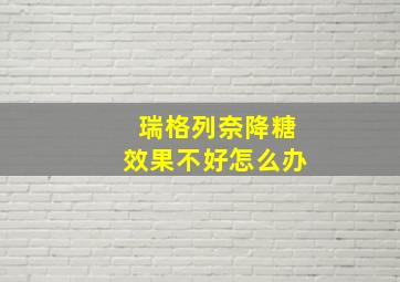 瑞格列奈降糖效果不好怎么办