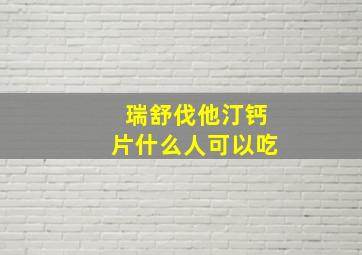 瑞舒伐他汀钙片什么人可以吃