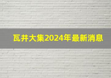 瓦井大集2024年最新消息