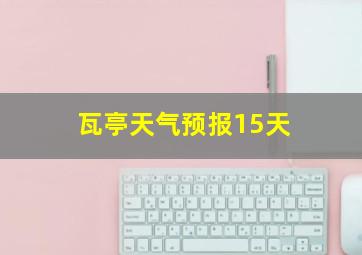 瓦亭天气预报15天