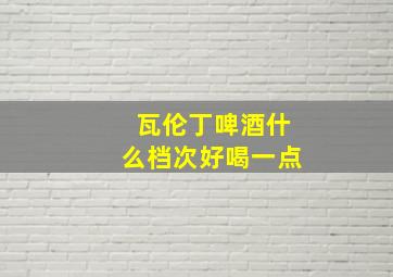 瓦伦丁啤酒什么档次好喝一点