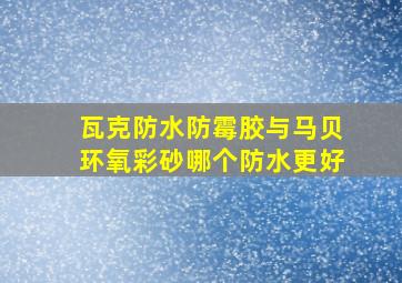 瓦克防水防霉胶与马贝环氧彩砂哪个防水更好