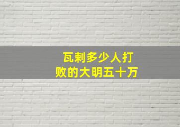 瓦剌多少人打败的大明五十万