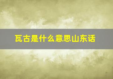 瓦古是什么意思山东话