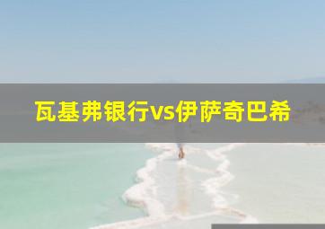 瓦基弗银行vs伊萨奇巴希